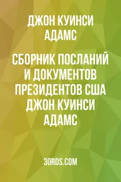 Обложка аудиокниги «Сборник посланий и документов президентов США: Джон Куинси Адамс»