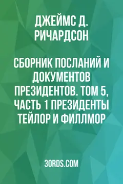 Обложка аудиокниги «Сборник посланий и документов президентов. Том 5, часть 1: Президенты Тейлор и Филлмор»