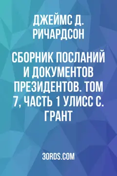 Обложка аудиокниги «Сборник посланий и документов президентов. Том 7, часть 1: Улисс С. Грант»