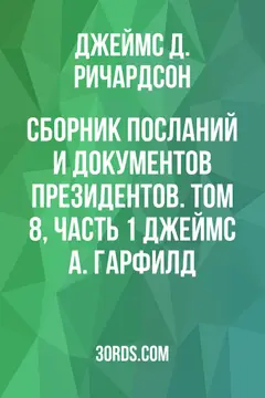 Обложка аудиокниги «Сборник посланий и документов президентов. Том 8, часть 1: Джеймс А. Гарфилд»