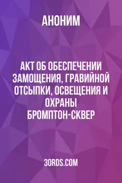 Обложка аудиокниги «Акт об обеспечении замощения, гравийной отсыпки, освещения и охраны Бромптон-сквер»