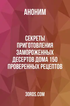 Обложка аудиокниги «Секреты приготовления замороженных десертов дома: 150 проверенных рецептов»