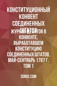Обложка аудиокниги «Журнал дебатов в Конвенте, выработавшем Конституцию Соединенных Штатов, май-сентябрь 1787 г. Том 1»