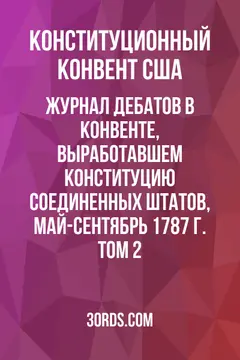 Обложка аудиокниги «Журнал дебатов в Конвенте, выработавшем Конституцию Соединенных Штатов, май-сентябрь 1787 г. Том 2»
