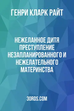 Обложка аудиокниги «Нежеланное дитя: Преступление незапланированного и нежелательного материнства»