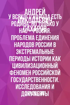 Обложка саммари книги «У всякого народа есть родина, но только у нас – Россия. Проблема единения народов России в экстремальные периоды истории как цивилизационный феномен российской государственности. Исследования и документы»