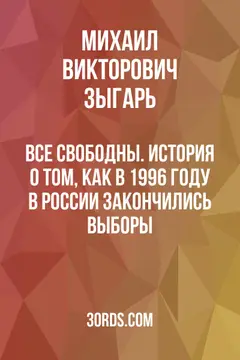 Обложка саммари книги «Все свободны. История о том, как в 1996 году в России закончились выборы»